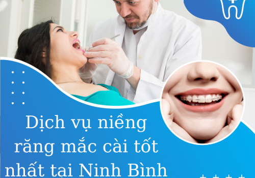 Dịch vụ niềng răng mắc cài tốt nhất tại Ninh Bình