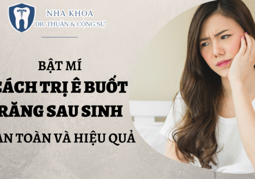 Bật Mí Cách Trị Ê Buốt Răng Sau Sinh An Toàn Và Hiệu Quả