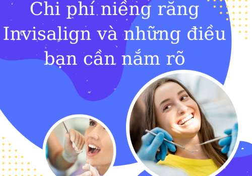 Chi phí niềng răng Invisalign và những điều bạn cần nắm rõ