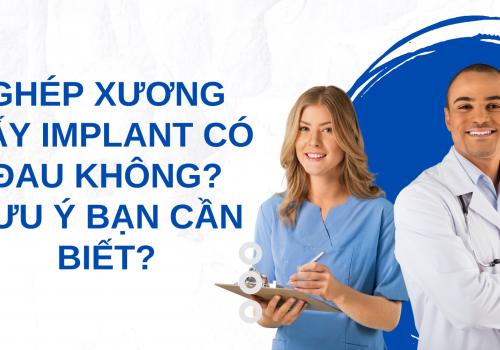 Ghép xương cấy implant có đau không? Lưu ý bạn cần biết?