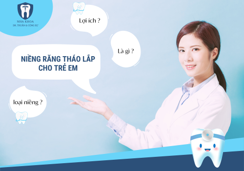 Niềng răng tháo lắp trẻ em là gì? Có những loại nào và vì sao nên sử dụng?