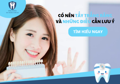 CÓ NÊN TẨY TRẮNG RĂNG KHÔNG? CÁC LƯU Ý KHI TẨY TRẮNG RĂNG